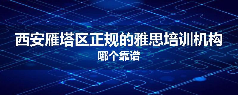 西安雁塔区正规的雅思培训机构哪个靠谱