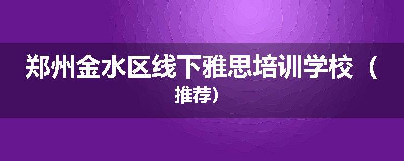 郑州金水区线下雅思培训学校（推荐）