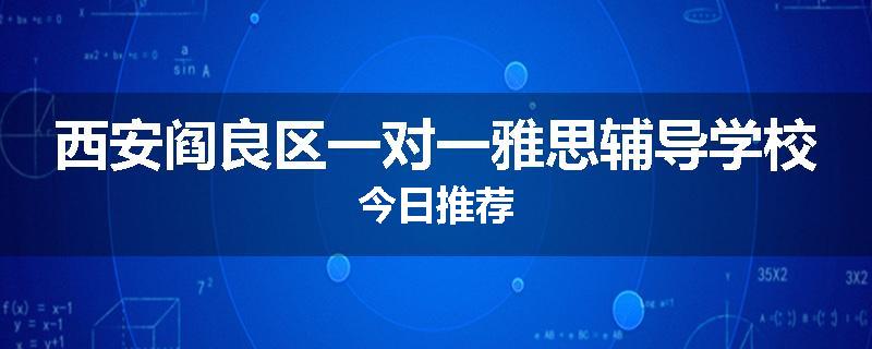 西安阎良区一对一雅思辅导学校今日推荐