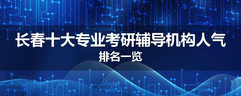 长春十大专业考研辅导机构人气排名一览
