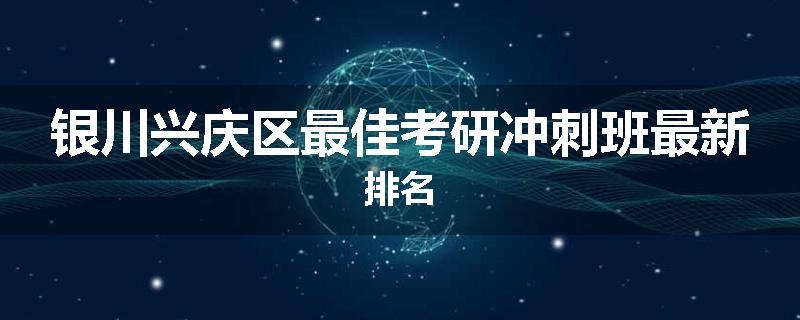 银川兴庆区最佳考研冲刺班最新排名