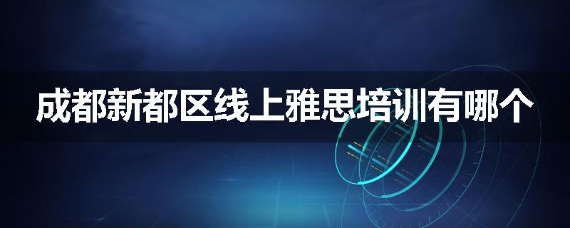 成都新都区线上雅思培训有哪个