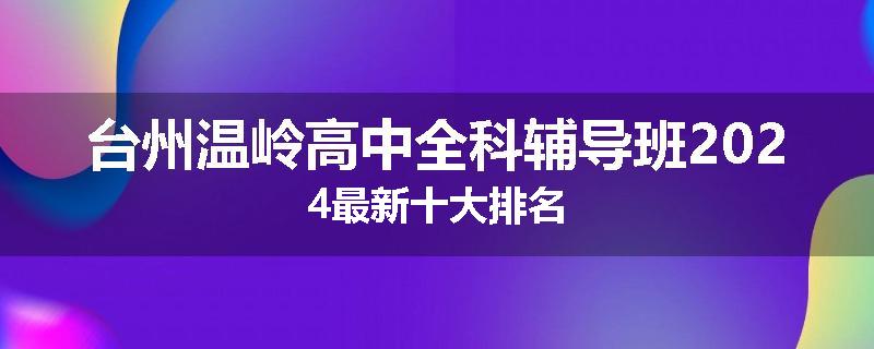 台州温岭高中全科辅导班2024最新十大排名