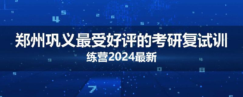 郑州巩义最受好评的考研复试训练营2024最新