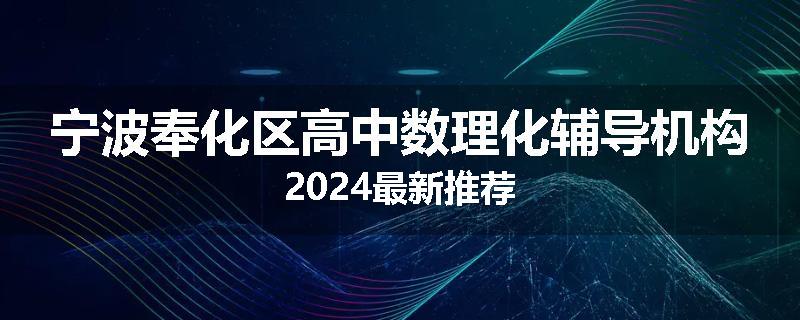 宁波奉化区高中数理化辅导机构2024最新推荐