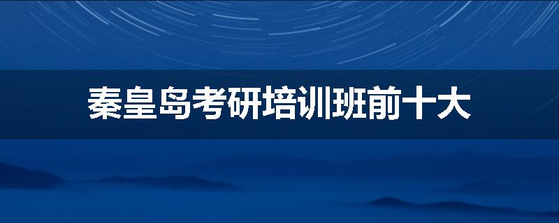 秦皇岛考研培训班前十大