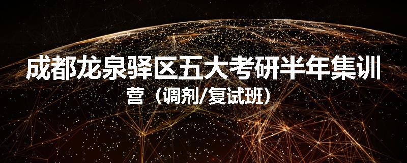 成都龙泉驿区五大考研半年集训营（调剂/复试班）