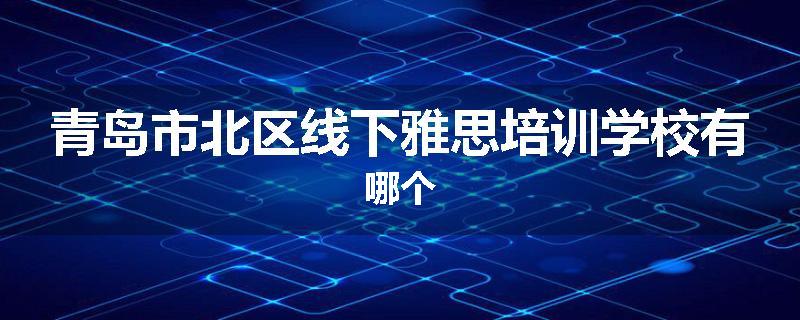 青岛市北区线下雅思培训学校有哪个