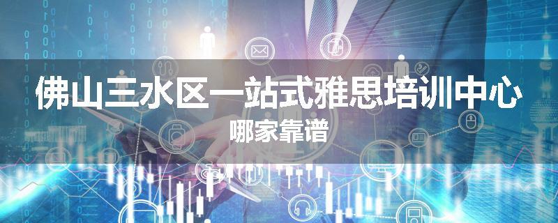 佛山三水区一站式雅思培训中心哪家靠谱