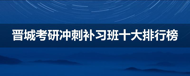 晋城考研冲刺补习班十大排行榜