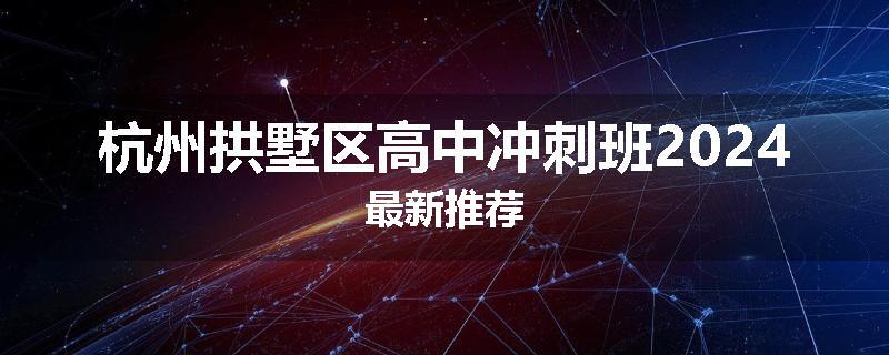 杭州拱墅区高中冲刺班2024最新推荐