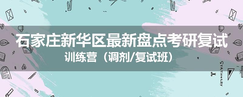 石家庄新华区最新盘点考研复试训练营（调剂/复试班）