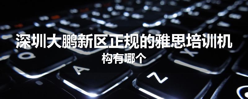 深圳大鹏新区正规的雅思培训机构有哪个