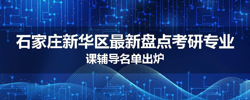 石家庄新华区最新盘点考研专业课辅导名单出炉