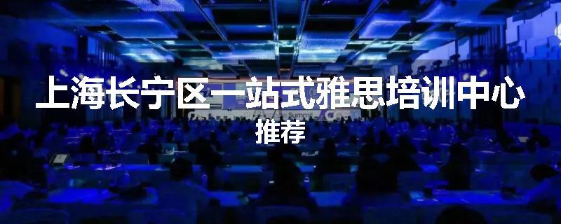 上海长宁区一站式雅思培训中心推荐