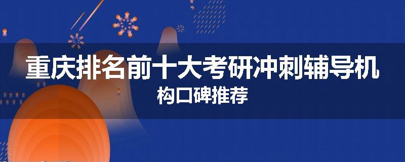 重庆排名前十大考研冲刺辅导机构口碑推荐