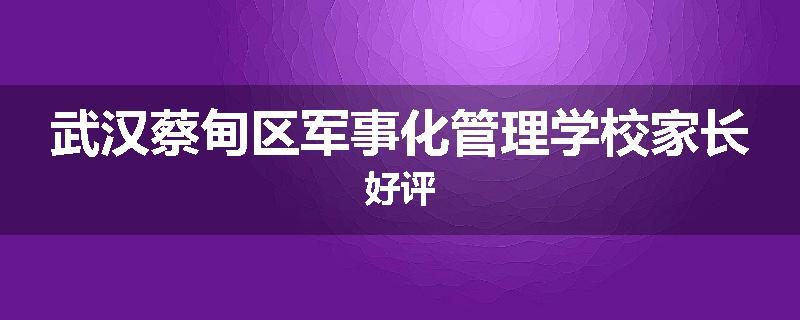 武汉蔡甸区军事化管理学校家长好评