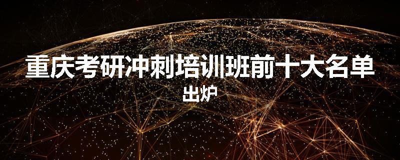 重庆考研冲刺培训班前十大名单出炉