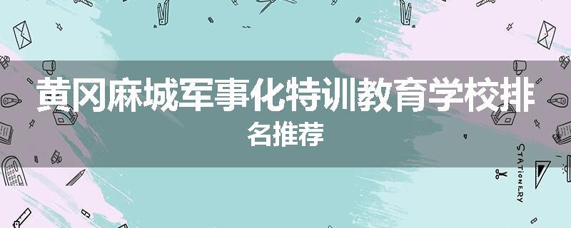 黄冈麻城军事化特训教育学校排名推荐