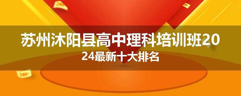 苏州沐阳县高中理科培训班2024最新十大排名