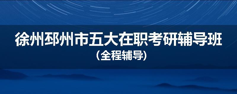 徐州邳州市五大在职考研辅导班（全程辅导)