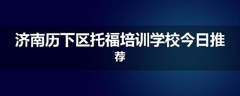 济南历下区托福培训学校今日推荐