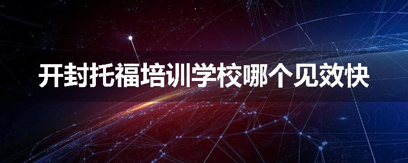 开封托福培训学校哪个见效快