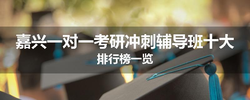 嘉兴一对一考研冲刺辅导班十大排行榜一览