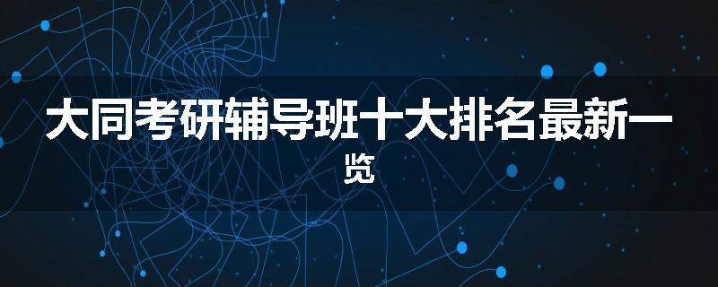大同考研辅导班十大排名最新一览