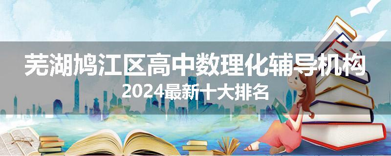 芜湖鸠江区高中数理化辅导机构2024最新十大排名