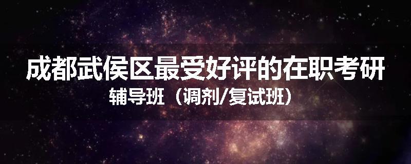 成都武侯区最受好评的在职考研辅导班（调剂/复试班）