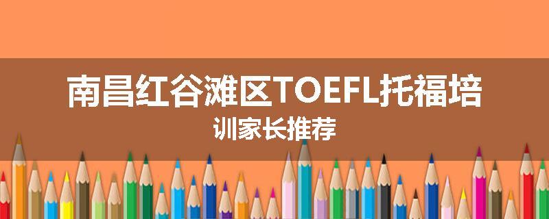 南昌红谷滩区TOEFL托福培训家长推荐