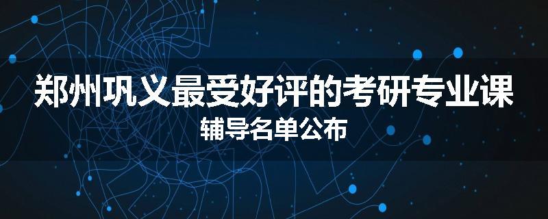 郑州巩义最受好评的考研专业课辅导名单公布