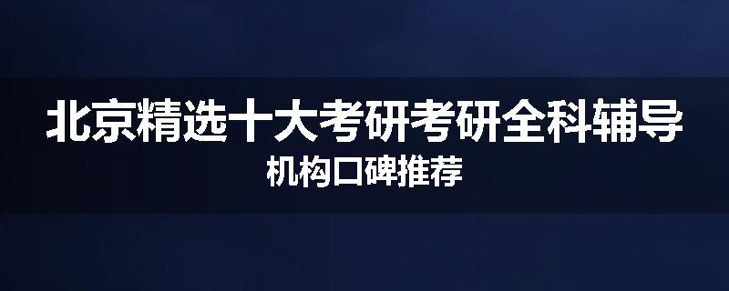 北京精选十大考研考研全科辅导机构口碑推荐