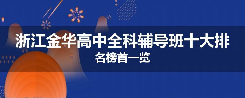 浙江金华高中全科辅导班十大排名榜首一览