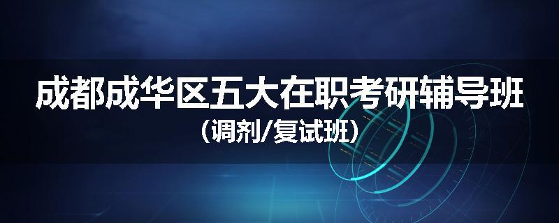 成都成华区五大在职考研辅导班（调剂/复试班）