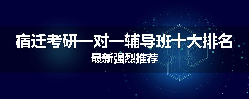 宿迁考研一对一辅导班十大排名最新强烈推荐