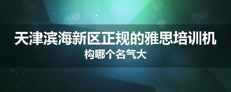 天津滨海新区正规的雅思培训机构哪个名气大