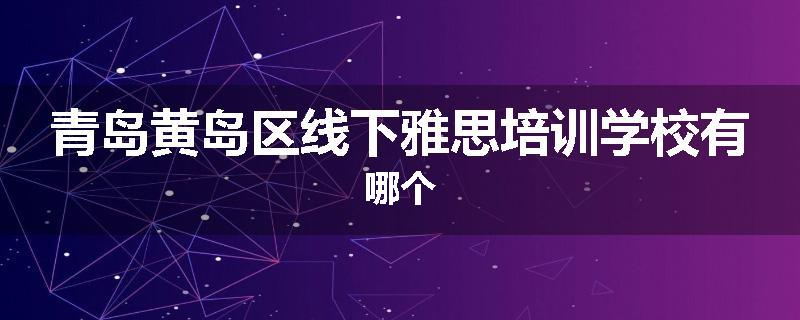 青岛黄岛区线下雅思培训学校有哪个