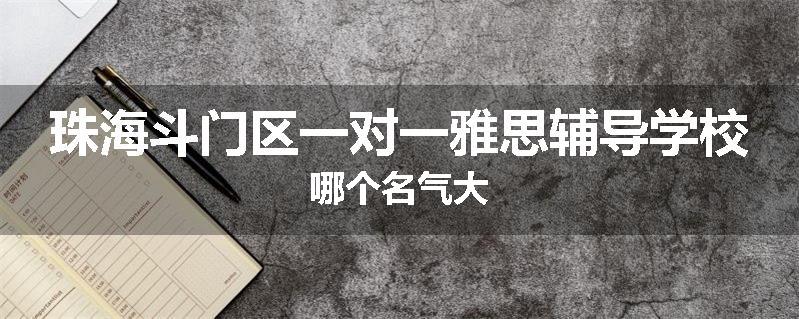珠海斗门区一对一雅思辅导学校哪个名气大