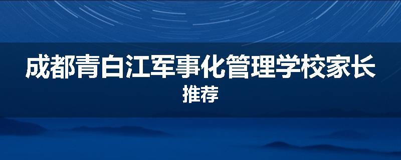成都青白江军事化管理学校家长推荐