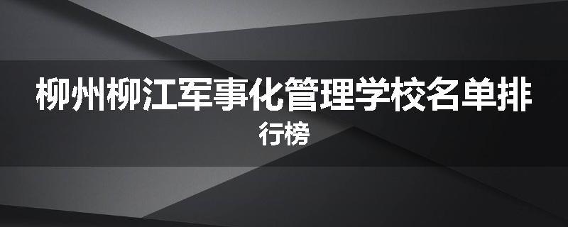 柳州柳江军事化管理学校名单排行榜