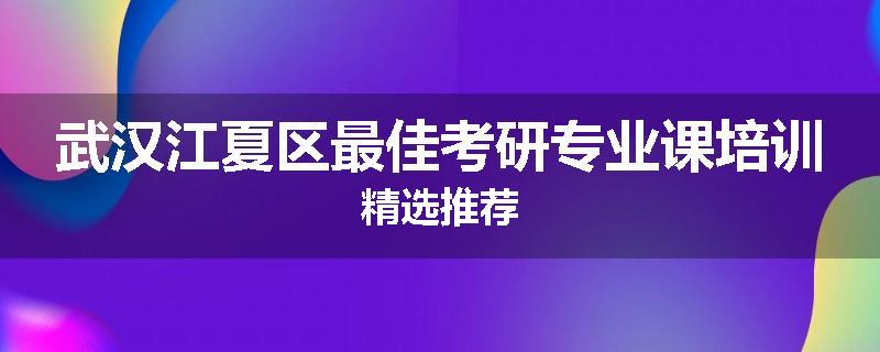 武汉江夏区最佳考研专业课培训精选推荐