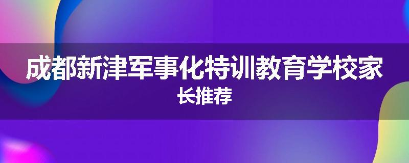 成都新津军事化特训教育学校家长推荐