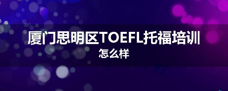 厦门思明区TOEFL托福培训怎么样