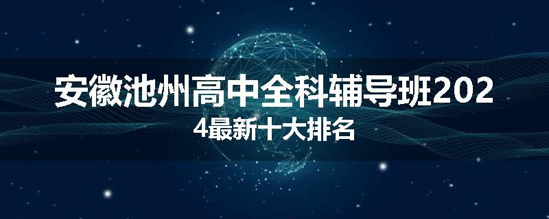 安徽池州高中全科辅导班2024最新十大排名