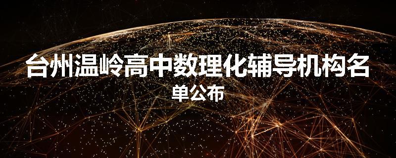 台州温岭高中数理化辅导机构名单公布