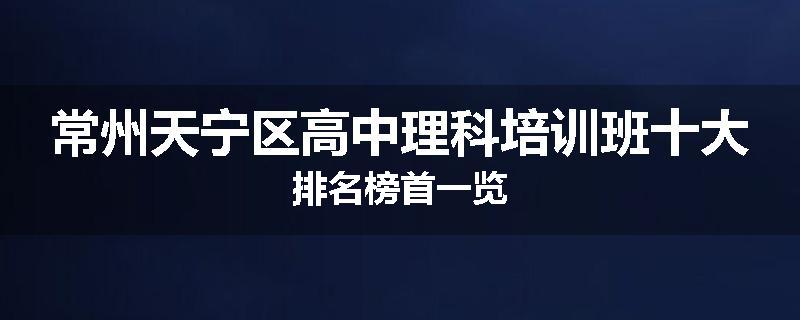 常州天宁区高中理科培训班十大排名榜首一览