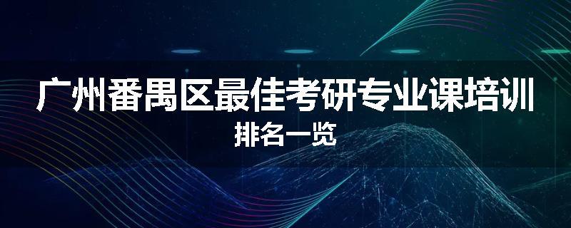 广州番禺区最佳考研专业课培训排名一览
