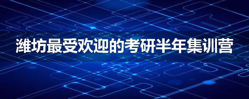 潍坊最受欢迎的考研半年集训营